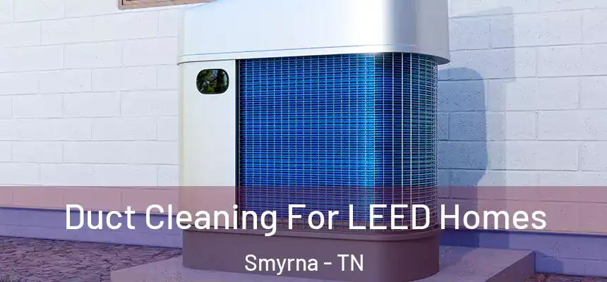  Duct Cleaning For LEED Homes Smyrna - TN
