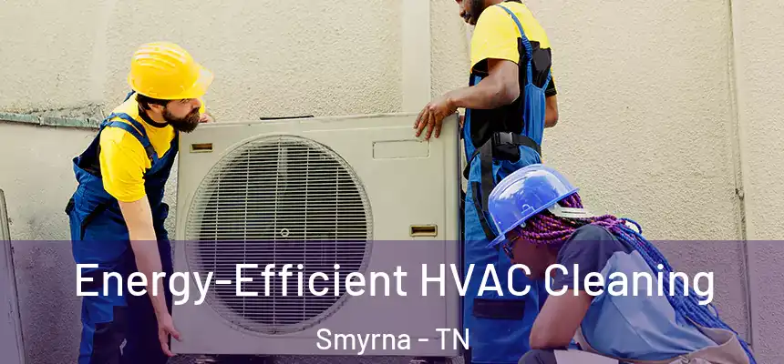  Energy-Efficient HVAC Cleaning Smyrna - TN